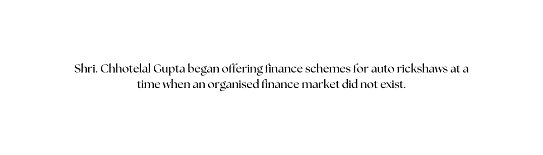 Shri Chhotelal Gupta began offering finance schemes for auto rickshaws at a time when an organised finance market did not exist