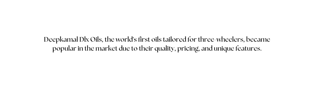 Deepkamal Dlx Oils the world s first oils tailored for three wheelers became popular in the market due to their quality pricing and unique features