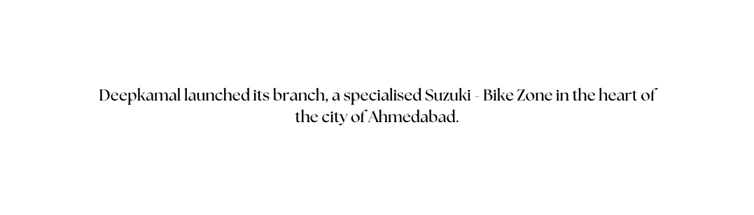 Deepkamal launched its branch a specialised Suzuki Bike Zone in the heart of the city of Ahmedabad