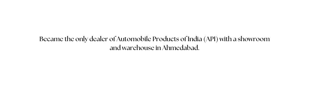 Became the only dealer of Automobile Products of India API with a showroom and warehouse in Ahmedabad